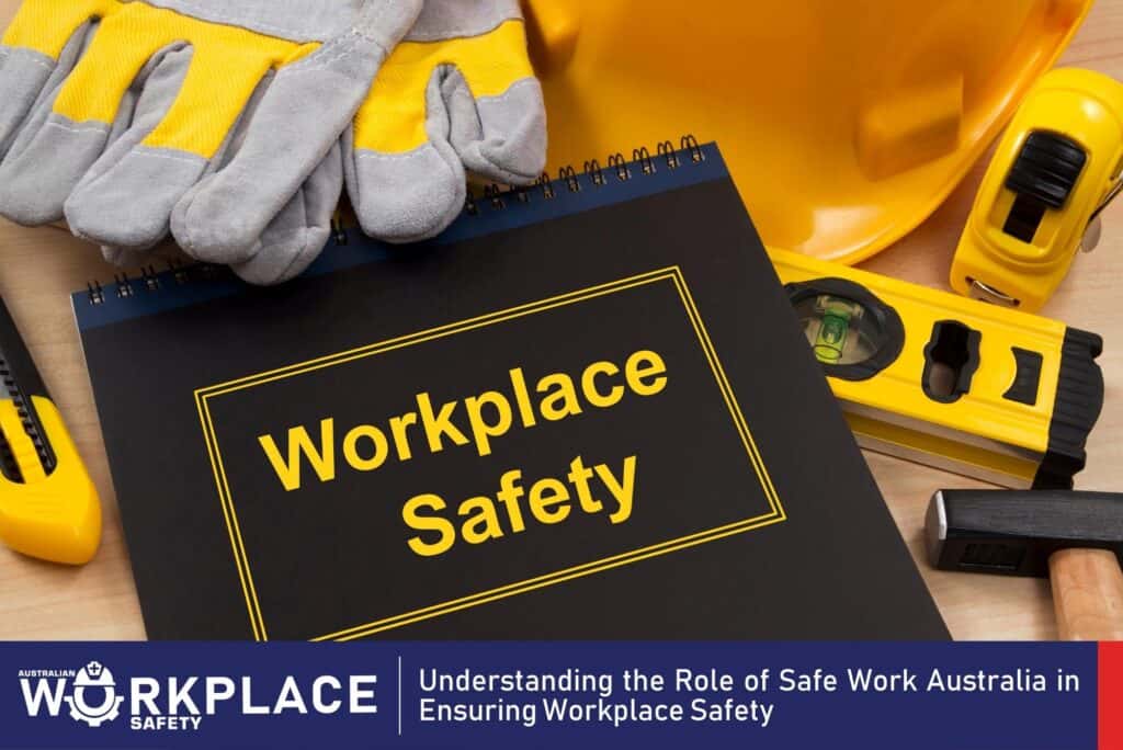 Understanding the Role of Safe Work Australia in Ensuring Workplace Safety